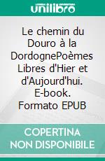 Le chemin du Douro à la DordognePoèmes Libres d'Hier et d'Aujourd'hui. E-book. Formato EPUB ebook