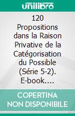120 Propositions dans la Raison Privative de la Catégorisation du Possible (Série 5-2). E-book. Formato EPUB ebook