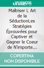 Maîtriser L Art de la SéductionLes Stratégies Éprouvées pour Captiver et Gagner le Coeur de N'importe Quelle Femme. E-book. Formato EPUB ebook