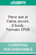 Parce que je t'aime encore. E-book. Formato EPUB ebook