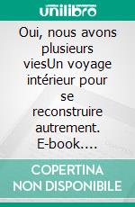 Oui, nous avons plusieurs viesUn voyage intérieur pour se reconstruire autrement. E-book. Formato EPUB ebook