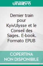 Dernier train pour KyivUlysse et le Conseil des Sages. E-book. Formato EPUB ebook