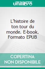 L'histoire de ton tour du monde. E-book. Formato EPUB ebook