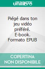 Piégé dans ton jeu vidéo préféré. E-book. Formato EPUB ebook