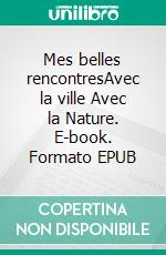 Mes belles rencontresAvec la ville Avec la Nature. E-book. Formato EPUB ebook