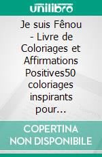 Je suis Fênou - Livre de Coloriages et Affirmations Positives50 coloriages inspirants pour développer : confiance, estime de soi et créativité chez les garçons de 3 à 7 ans. E-book. Formato EPUB ebook