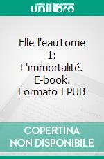Elle l'eauTome 1: L'immortalité. E-book. Formato EPUB ebook