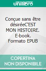 Conçue sans être désiréeC'EST MON HISTOIRE. E-book. Formato EPUB ebook