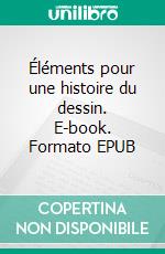 Éléments pour une histoire du dessin. E-book. Formato EPUB ebook