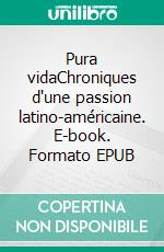 Pura vidaChroniques d'une passion latino-américaine. E-book. Formato EPUB ebook