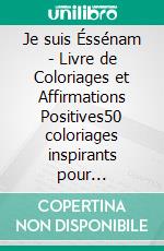 Je suis Éssénam - Livre de Coloriages et Affirmations Positives50 coloriages inspirants pour développer confiance, estime de soi et créativité chez filles de 3 à 7 ans. E-book. Formato EPUB ebook