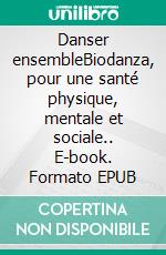 Danser ensembleBiodanza, pour une santé physique, mentale et sociale.. E-book. Formato EPUB ebook