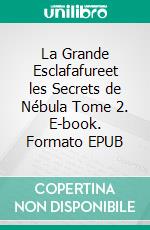 La Grande Esclafafureet les Secrets de Nébula Tome 2. E-book. Formato EPUB ebook