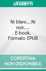 Ni blanc...Ni noir.... E-book. Formato EPUB ebook