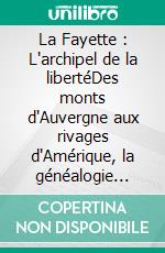 La Fayette : L'archipel de la libertéDes monts d'Auvergne aux rivages d'Amérique, la généalogie d'un monde en révolution.. E-book. Formato EPUB ebook