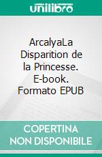 ArcalyaLa Disparition de la Princesse. E-book. Formato EPUB ebook