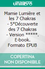 Mamie Lumière et les 7 Chakras - 5*Découverte des 7 Chakras - Version *****. E-book. Formato EPUB ebook