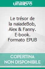 Le trésor de la naïadeBob, Alex & Fanny. E-book. Formato EPUB ebook