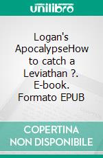 Logan's ApocalypseHow to catch a Leviathan ?. E-book. Formato EPUB ebook