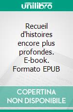 Recueil d'histoires encore plus profondes. E-book. Formato EPUB ebook