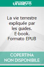 La vie terrestre expliquée par les guides. E-book. Formato EPUB ebook