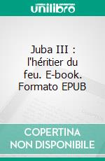 Juba III : l'héritier du feu. E-book. Formato EPUB ebook