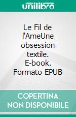 Le Fil de l'AmeUne obsession textile. E-book. Formato EPUB ebook