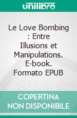 Le Love Bombing : Entre Illusions et Manipulations. E-book. Formato EPUB ebook