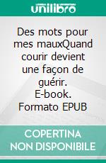 Des mots pour mes mauxQuand courir devient une façon de guérir. E-book. Formato EPUB ebook