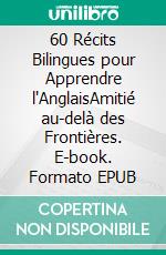 60 Récits Bilingues pour Apprendre l'AnglaisAmitié au-delà des Frontières. E-book. Formato EPUB ebook
