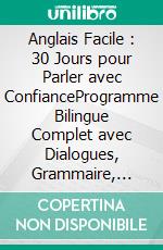 Anglais Facile : 30 Jours pour Parler avec ConfianceProgramme Bilingue Complet avec Dialogues, Grammaire, Vocabulaire et Exercices pour Adultes Débutants Francophones. E-book. Formato EPUB ebook