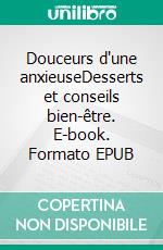 Douceurs d'une anxieuseDesserts et conseils bien-être. E-book. Formato EPUB ebook