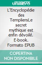 L'Encyclopédie des TempliersLe secret mythique est enfin dévoilé. E-book. Formato EPUB ebook