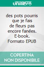 des pots pourris que je fais de fleurs pas encore fanées. E-book. Formato EPUB ebook