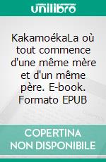 KakamoékaLa où tout commence d'une même mère et d'un même père. E-book. Formato EPUB ebook