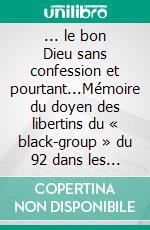 ... le bon Dieu sans confession et pourtant...Mémoire du doyen des libertins du « black-group » du 92 dans les années 1980 à 2020.. E-book. Formato EPUB ebook