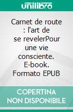 Carnet de route : l'art de se revelerPour une vie consciente. E-book. Formato EPUB ebook