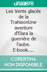 Les Vents glacés de la TrahisonUne aventure d'Elara la guerrière de l'aube. E-book. Formato EPUB ebook