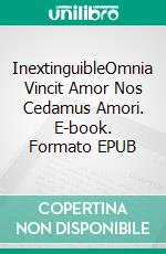 InextinguibleOmnia Vincit Amor Nos Cedamus Amori. E-book. Formato EPUB ebook