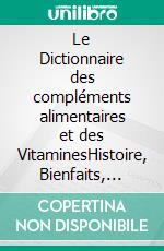 Le Dictionnaire des compléments alimentaires et des VitaminesHistoire, Bienfaits, Dangers.... E-book. Formato EPUB ebook