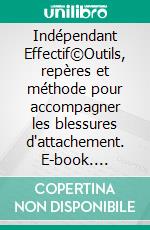 Indépendant Effectif©Outils, repères et méthode pour accompagner les blessures d'attachement. E-book. Formato EPUB ebook