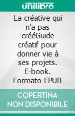 La créative qui n'a pas crééGuide créatif pour donner vie à ses projets. E-book. Formato EPUB ebook