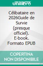 Célibataire en 2026Guide de Survie (presque officiel). E-book. Formato EPUB ebook