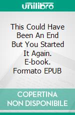 This Could Have Been An End But You Started It Again. E-book. Formato EPUB ebook