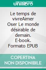 Le temps de vivreAimer Oser Le monde désirable de demain. E-book. Formato EPUB ebook