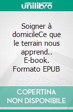 Soigner à domicileCe que le terrain nous apprend.. E-book. Formato EPUB ebook