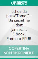 Echos du passéTome I - Un secret ne dort jamais.... E-book. Formato EPUB ebook