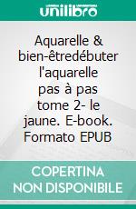 Aquarelle & bien-êtredébuter l'aquarelle pas à pas tome 2- le jaune. E-book. Formato EPUB ebook
