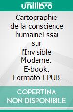 Cartographie de la conscience humaineEssai sur l'Invisible Moderne. E-book. Formato EPUB ebook