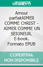 Amour parfaitAIMER COMME CHRIST - AIMER COMME UN SEIGNEUR. E-book. Formato EPUB ebook